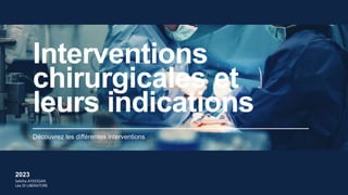 Découvrez les différentes interventions
Interventions
chirurgicales et
leurs indications
2023
Sebiha AYDOGAN
Léa DI LIBERATORE
 