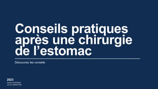 Découvrez les conseils
Conseils pratiques
après une chirurgie
de l’estomac
2023
Sebiha AYDOGAN
Léa DI LIBERATORE
 