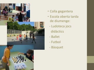 • Colla gegantera
• Escola oberta tarda
de diumenge:
- Ludoteca jocs
didàctics
- Ballet
- Futbol
- Bàsquet
 