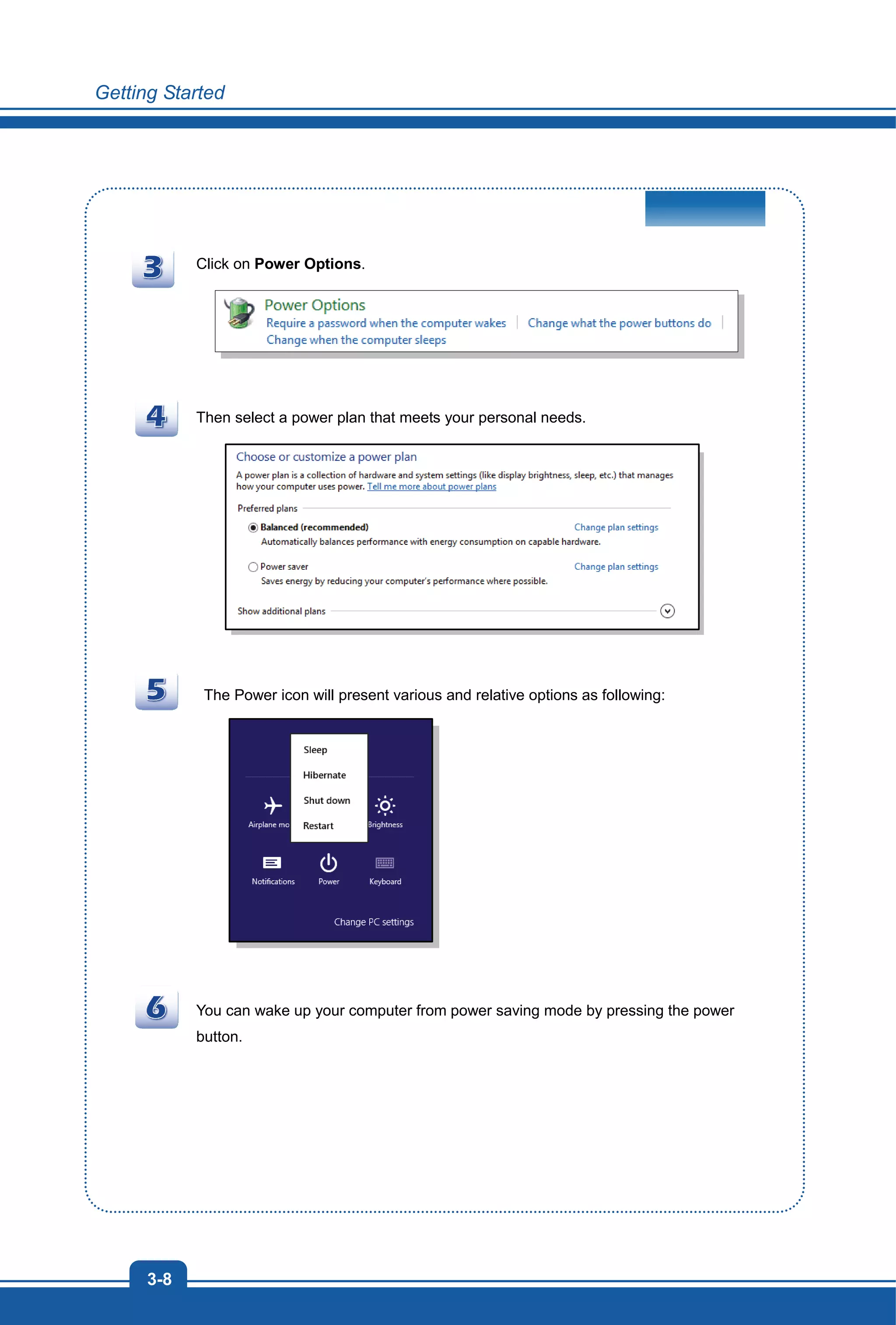 Getting Started
3-8
Click on Power Options.
Then select a power plan that meets your personal needs.
The Power icon will present various and relative options as following:
You can wake up your computer from power saving mode by pressing the power
button.
 