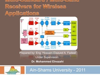 Multi-Standard / Multi-Band Receivers for Wireless Applications Prepared by: Eng. HossamElsayed A. Fadeel Under Supervision:  Dr. Mohammed Elnozahi Ain-Shams University - 2011 