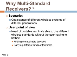 Multi-standard / Multi-band • Multi-band, single standard:- 1.8/2.1/2.6 GHz: Universal Mobile Telecommunications System (UMTS) R99.- 2.5/3.5 GHz: WiMAX according to the IEEE 802.16e standard.• Multi-standard within one frequency band:- 2.1 GHz: UMTS R99, High Speed Downlink Packet Access (HSDPA), HSDPA enhancements, High Speed Uplink Packet Access (HSUPA) and the introduction of Orthogonal Frequency Division Multiplex (OFDM) in Third Generation (3G) systems.• Multi-band, multi-standard:- 1.8/2.1/2.6 GHz: UMTS R99, HSDPA evolution, 3G OFDM.- 1.8/2.1/2.6 GHz / 3.5 GHz: UMTS R99, HSDPA evolution, 3G OFDM, WiMAX.