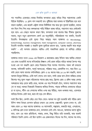 এক ঝাঁ ক মু র িগ ও আমরা
গত শতাি র এেকবাের শেষর িদকটায় কলকাতা ছেড় বাইের িগেয় পরােশানার একটা
িহিড়ক উেঠিছল। ১২

াস পাশ করেলই হল। মুি েময় যারা ডা ার বা ইি নীয়ার হেব বেল

বায়না ধেরিছল, এবং জেয়
বাদ িদেল িপ

িপ

এ া

ৃ
ৃ
নামক িবভীিষকা পার কের কত কতাথ হেয়িছল, তােদর

কের ব স ানরা পািড় িদি ল বে র বাইের, পরােশানা কের কউেকটা

হেব বেল। এর পছেন অেনক কারণ িছল; কলকাতা তথা বাংলার উ
অভাব, নতু ন নতু ন

শী ার সুজেগর

েফশানাল কাস এর অনুপি িত, পিরকাঠােমা গত খামিত, ইত ািদ

ইত ািদ। উদবা েদর

ঢউ মূলত িগেয়

আছেড় পরল ব া ালর

এ। Microbiology,

biotechnology, business management, hotel management, computer science, pharmacy
ইত ািদ নানািবধ সাে

এ বাঙািল যুবক যুবিতরা

করিন” – এই অপবাদ

ঘাচােব। আিমও

াতক হেব, “ রেখছ বাঙািল কের মানুষ

সই গ

ািলকা

বােহ গা ভািসেয়

বিরেয়

পেরিছলাম।
ব া ালর বলেত তখন ১৯৯৬ এর িব কাপ এ জােদজার ঝাড় ইিনংস আর আিমর সােহল
এর বা

হওয়াটাই মেণর মিণেকাঠায় ঊ

ল। সই

থম বািড়র বাইের আমরা কশর পাড়

হওয়া এক দল বাঙািল ছেল মেয় িনেজেদর িনেয় সংসার পাতলাম। দা ন ঝাঁ চকচেক
কেলজ, ফাটাফািট হে

ল, অপূব আবহওয়া, পির ার সহর, রামাি ক মণ, আর িদেন ২৬

ঘ া ফেল আসা বাংলার ন
আসাম ি পুরা িমিলেয়। ঢিক

ালিজয়া।

াস এ ৪৫ জেনর মে

েগ গেলও ধান ভােন, লা

িকেশার শানু সুমন অ ন নিচেকতার গােনর

া

বে

১৫-১৬ জন বাঙািল, বাংলা
বেস টবল বািজেয় হম

কের, ি েগড রাড এ রি ন সে

বলায়

অ রােদর আড় চােখ ঝািড় মের, কেলজ এর পের িসগােরট টেন, সামান পরােশানা কের
(বা না কের) আমরা িনেজরাই িনেজেদর জিমেয় িদলাম। পাড়ার বাপীদার দাকােনর ভাঁেড়র
চা না হেলও,

ীল এর গলােশর কিফর ওপর ঝড় উিঠেয়, নরক

লজার কের, এেকবাের

মািতেয় িদলাম। মাট কথা, জেম দই হেয় গল জীবন।
সবই িঠক িছল, কসটা কঁেচ যত িখেদ পেল। আমরা সব লুিচ তরকাির কিচ পাঁঠার ঝাল
ইিলশ পা া ট াংরা তাপেস ছ াঁচড়া চমচম এর দেশর এ েপাট। ভুলেল চলেব না, এটা
আজ থেক ১৫ বছর আেগর ব া ালর। ওঃ ক ালকাটা, বা ারাম, ভজহির মা া, এস ােনড,
৬ বািলগ

স তখন ব া ালের কন, কলকাতা তই নই। অতএব, আমােদর ভােগ জুটত

ভাত, ডাল এর নােম

িতিহংশা, সা ার, রসম, িকছু িবিচ

পিরমােন ইডিল ধাসা। এই িছল হে

তির তরকাির, আর যেথ

ল এর রাজনামচা। িদেনর পর িদন, মােসর পর মাস।
2

 