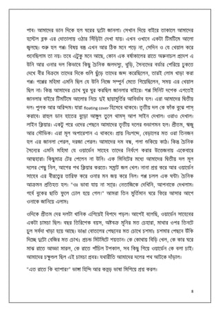 পাব। আমােদর ডান িদেক হল ঘেরর
হে

ল

েটা জানলা। সখান িদেয় বাইের তাকােল আমােদর

ক এর দাতালায় ওঠার িসঁিড়টা দখা যায়। এখন ওখােন একটা িটমিটেম আেলা

লেছ।

হল গ । িবষয় ব

এখন আর িঠক মেন পেড় না, সিদন ও য খয়াল কের

েনিছলাম তা নয়। তেব এটু ক মেন আেছ, কান এক বষাকােলর রােত অ নাচল
ু

েদশ এ

উিন আর ওনার দল িকভােব িকছু চিনক জলদসু , থুিড়, সন েদর বডার পিরেয় ঢু কেত
দেখ বীর িব েম তােদর িদেক

িল ছু ঁেড় তােদর জ

গ । গে র মিহমা এমিন িছল য উিন িনেজ স
িছল না। িক

কেরিছেলন, তারই লাম খাড়া করা

ুন মেত িগেয়িছেলন, সময় এর খয়াল

আমােদর চাখ ঘুর ঘুর করিছল জানলার বাইের। গ

জানলার বাইের িটমিটেম আেলার িনেচ

িমিনট দেশক এগেতই

ই ছায়ামুিতর আিবভাব হল। এরা আমােদর ি তীয়

দল। পুলক আর অির ম। যারা floating cover িহেসেব থাকেব। তৃতীয় দল ক ফাঁক বুেঝ পা
করােব। রা ল ডান হােতর বুেড়া আ ুল তু েল থাম

আপ সাইন দখাল। ওরাও দখাল।

লাইন ি য়ার। একটু পের ওেদর পছেন আমােদর তৃতীয় দেলর
আর সৗিভক। এরা মূল অপােরশান এ থাকেব।

আ হারা। িকছু মা

িকেয় কাঠ। িক

চিনক

য ওয়ােডন সােহব তােদর িনবংশ করার উে জনায় এেকবাের

টর পেলন না উিন। এক িমিনেটর মেধ আমােদর ি তীয় দল মূল

দেলর পছু িনল, আেগর পথ ি য়ার করেত। স াট জল খল। নানা
সােহব এর বীরে র তািরফ কের ওনার মন জয় কের িনল। গ
আ মন

ীতম, ঋজু

ায় িনঃশে , বড়ােলর মত ওরা িতনজন

হল এর জানলা পরল, দরজা পরল। আমােদর দম ব , গলা
সেন র এমিন মিহমা

ভাগমন হল।

কের আর ওয়ােডন

চলল এক ঘ া। চিনক

িতহত হল। “ওঃ ভাবা যায় না স া্র। নতািজেক দিখিন, আপনােক দখলাম।

গেব বুেকর ছািত ফু েল ঢাল হেয় গল!” আমরা িতন মুিতমান ঘের িফের আসার আেগ
ওনােক জািনেয় এলাম।
ওিদেক

ীতম দর দলটা খািনক এিগেয়ই িবপেদ পড়ল। আেগই বেলিছ, ওয়ােডন সােহেবর

একটা চামচা িছল। বছর িতিরেশক বয়স, অ ব

মূিনর মত চহারা, মাথার ওপর িতনেট

চুল সবদা খাড়া হেয় আেছ। ভাঙা বাতেলর পছেনর মত চােখ চশমা। চশমার পছেন উঁিক
িদে

েটা বিজর মত চাখ।

মাঝ রােত আ

চ

িমটিমেট শয়তান। ক কাথায় িবিড় খল, ক কার ঘের

া মারল, ক রােত পাঁিচল টপকাল, সব িকছু িগেয় ওয়ােডন ক বলা চাই।

আমােদর চ ু ল িছল এই চামচা
“এত রােত িক ব াপার?” ভা া িহি

বর। যথারীিত আমােদর দেলর পথ আটেক দাঁড়াল।
আর ক ড় ভাষা িমিশেয়

করল।

8

 