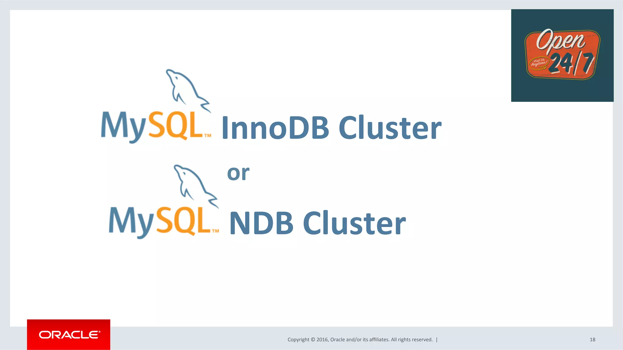 Copyright	©	2016,	Oracle	and/or	its	aﬃliates.	All	rights	reserved.		|	
	InnoDB	Cluster	
18	
or	
	NDB	Cluster	
 