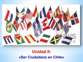 Unidad II:
«Ser Ciudadano en Chile»
 