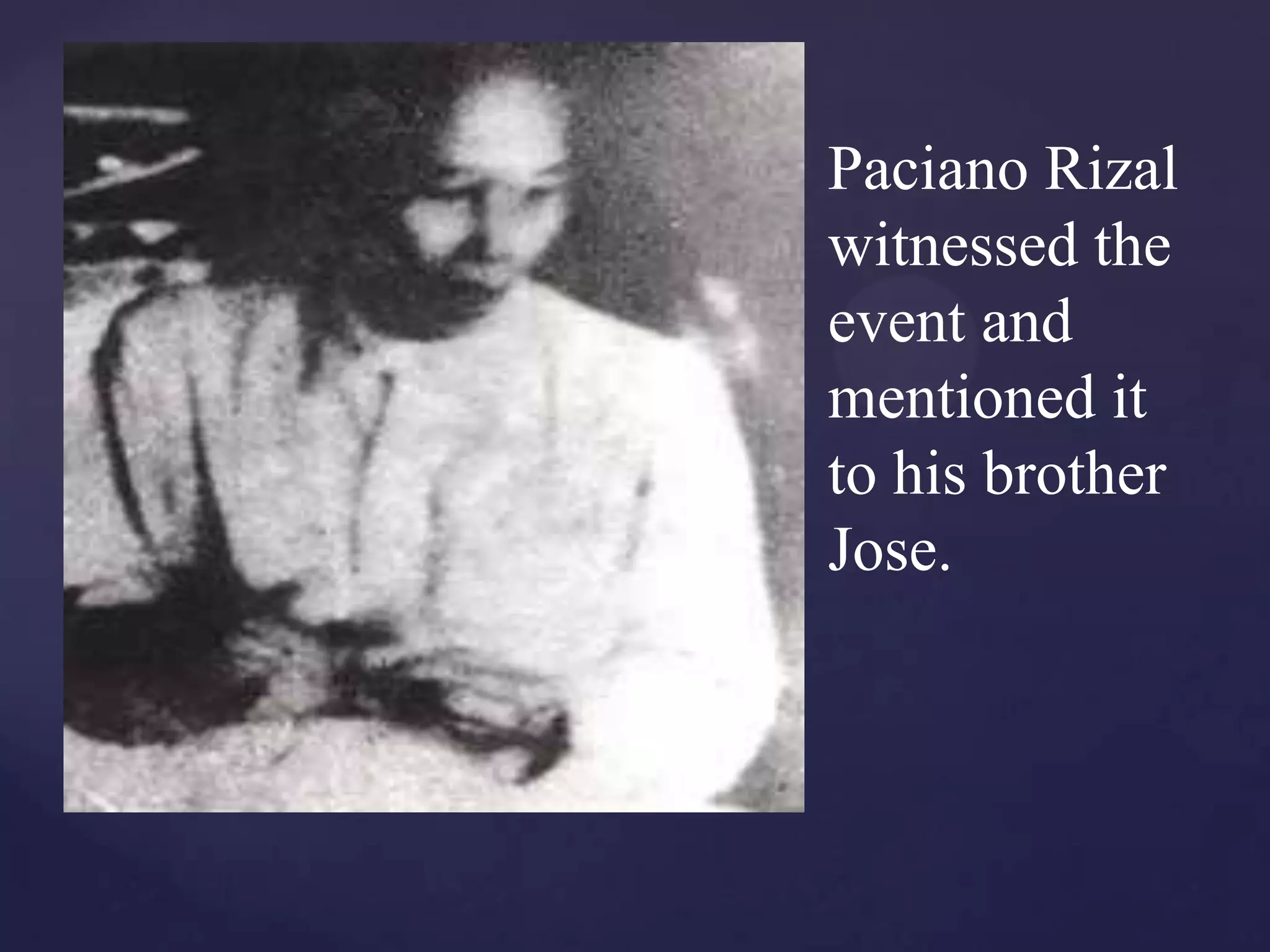 Paciano Rizal
witnessed the
event and
mentioned it
to his brother
Jose.
 