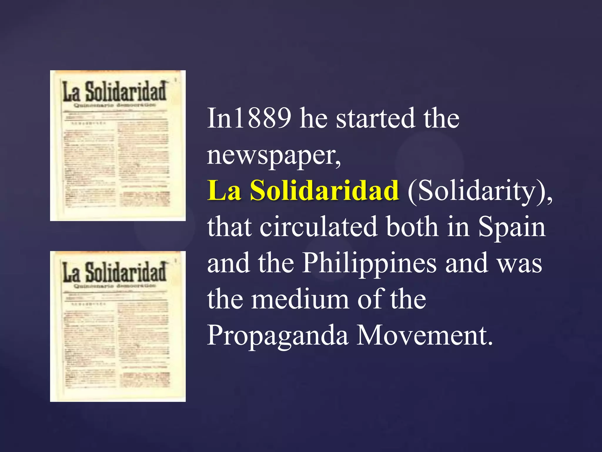 In1889 he started the
newspaper,
La Solidaridad (Solidarity),
that circulated both in Spain
and the Philippines and was
the medium of the
Propaganda Movement.
 