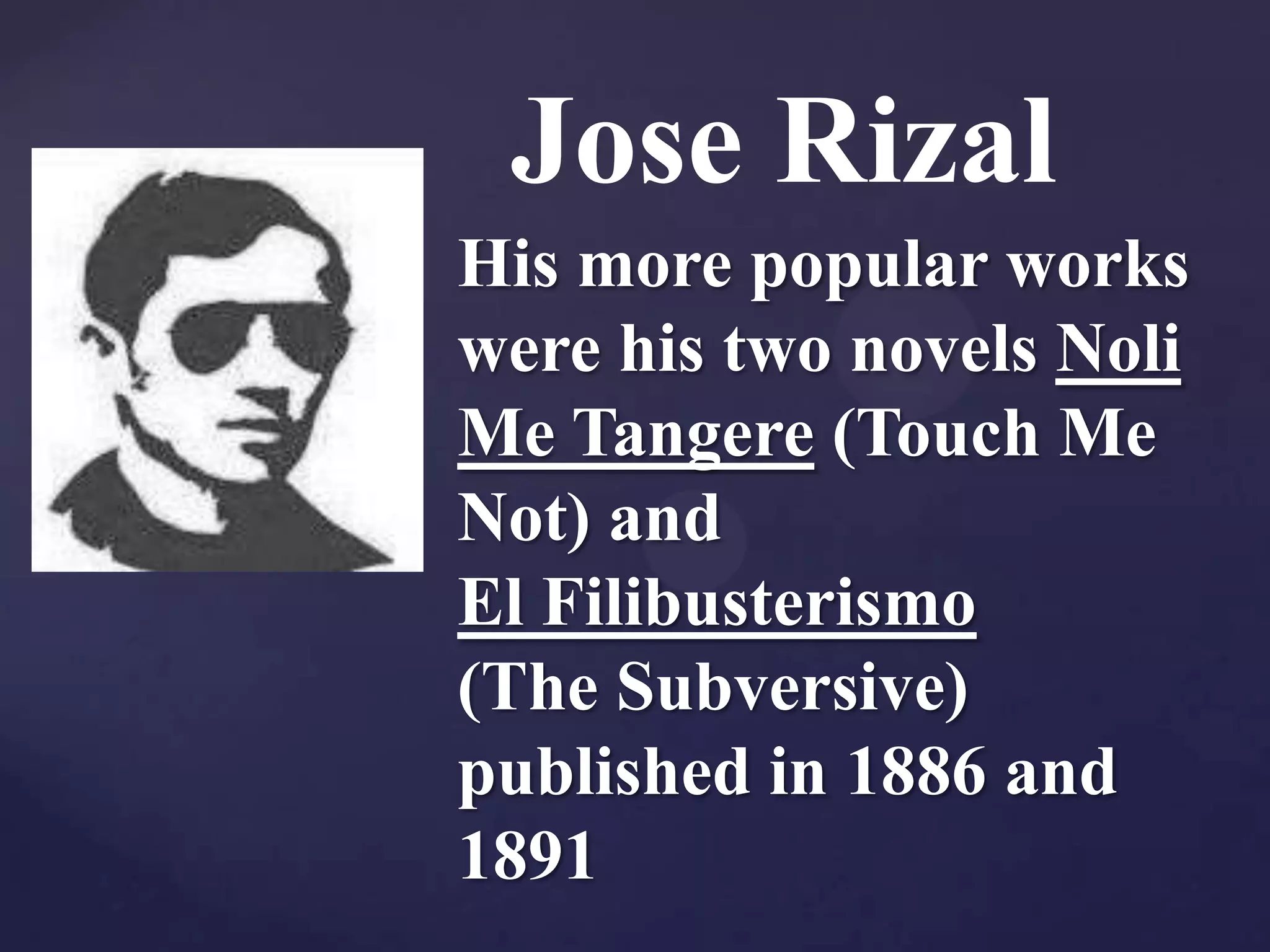 Jose Rizal
His more popular works
were his two novels Noli
Me Tangere (Touch Me
Not) and
El Filibusterismo
(The Subversive)
published in 1886 and
1891
 