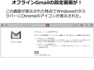 オフラインGmailの設定画面が！ 
この画面が表示された時点でWindowsのタス 
クバーにChromeのアイコンが表示された。 
 