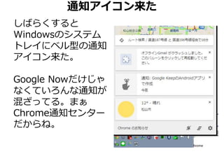 通知アイコン来た 
しばらくすると 
Windowsのシステム 
トレイにベル型の通知 
アイコン来た。 
Google Nowだけじゃ 
なくていろんな通知が 
混ざってる。まぁ 
Chrome通知センター 
だからね。 
 