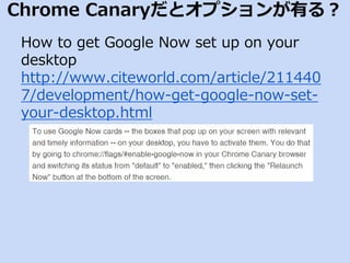 Chrome Canaryだとオプションが有る？ 
How to get Google Now set up on your 
desktop 
http://www.citeworld.com/article/211440 
7/development/how-get-google-now-set-your- 
desktop.html 
 