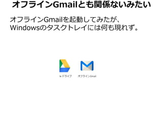 オフラインGmailとも関係ないみたい 
オフラインGmailを起動してみたが、 
Windowsのタスクトレイには何も現れず。 
 