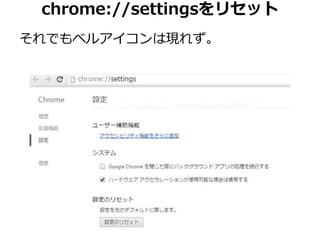 chrome://settingsをリセット 
それでもベルアイコンは現れず。 
 
