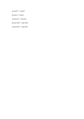 a) cos 0° + i sen 0°

b) cos π + i sen π

c) cos π/2 + i sen π/2

d) cos 3π/2 + i sen 3π/2

e) cos 2π/3 + i sen 2π/3
 