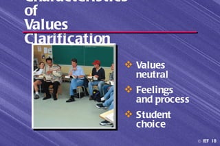 Characteristics
of
Values
Clarification
               Values
                neutral
               Feelings
                and process
               Student
                choice
                              © IEF 18
 