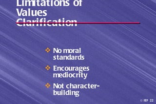 Limitations of
Values
Clarification

      No moral
       standards
      Encourages
       mediocrity
      Not character-
       building
                        © IEF 22
 