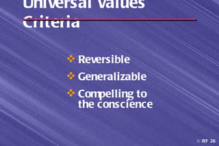 Universal Values
Criteria

      Reversible
      Generalizable
      Compelling to
       the conscience


                        © IEF 26
 