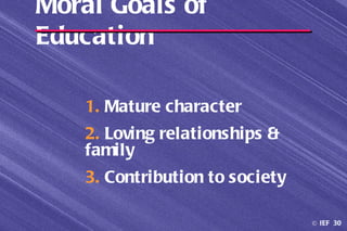 Moral Goals of
Education

    1. Mature character
    2. Loving relationships &
    family
    3. Contribution to society

                                 © IEF 30
 
