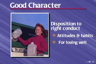Good Character

           Disposition to
           right conduct
            Attitudes & habits
            For loving well



                            © IEF 31
 