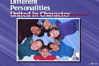 Different
Personalities
United in Character




                      © IEF 32
 