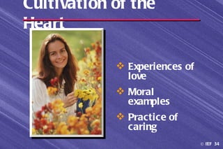 Cultivation of the
Heart

             Experiences of
              love
             Moral
              examples
             Practice of
              caring
                               © IEF 34
 