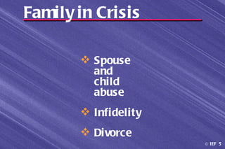 Family in Crisis

        Spouse
         and
         child
         abuse
        Infidelity
        Divorce
                      © IEF 5
 