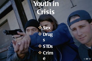 Youth in
 Crisis

  Sex
  Drug
   s
  STDs
  Crim
   e       © IEF 6
 