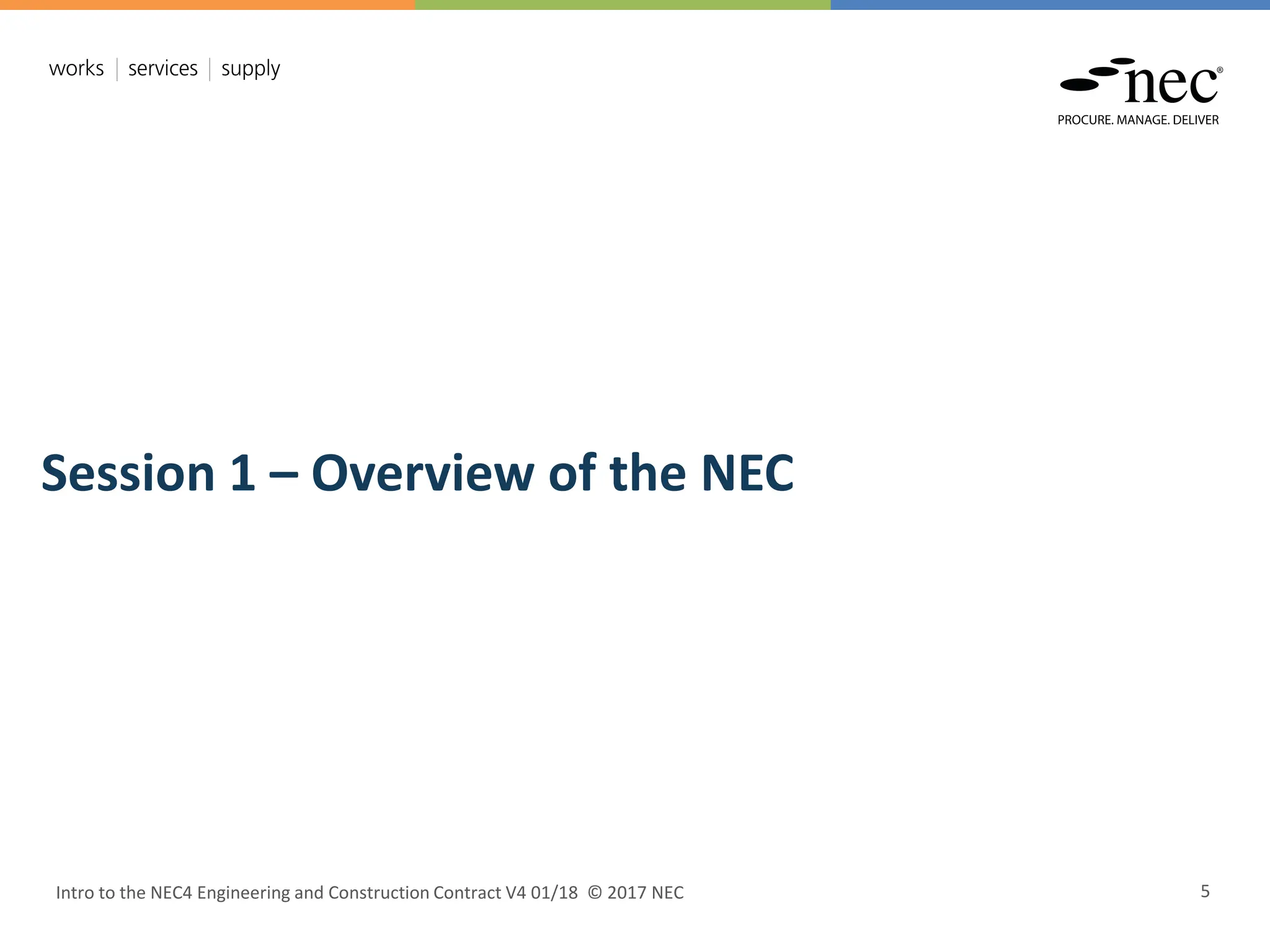 Intro to the NEC4 Engineering and Construction Contract V4 01/18 © 2017 NEC 5
Session 1 – Overview of the NEC
 