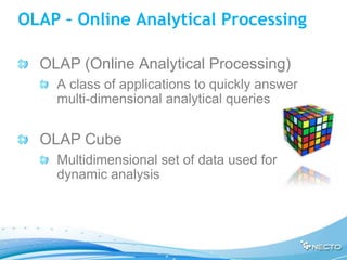 OLAP – Online Analytical Processing

  OLAP (Online Analytical Processing)
    A class of applications to quickly answer
    multi-dimensional analytical queries


  OLAP Cube
    Multidimensional set of data used for
    dynamic analysis
 