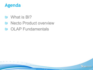 Agenda

  What is BI?
  Necto Product overview
  OLAP Fundamentals
 