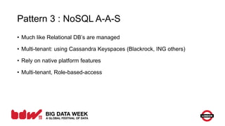 Pattern 3 : NoSQL A-A-S
• Much like Relational DB’s are managed
• Multi-tenant: using Cassandra Keyspaces (Blackrock, ING others)
• Rely on native platform features
• Multi-tenant, Role-based-access
 