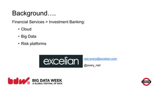 Background….
Financial Services > Investment Banking:
• Cloud
• Big Data
• Risk platforms
neil.avery@excelian.com
@avery_neil
 