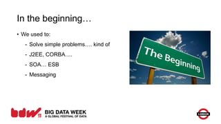 In the beginning…
• We used to:
- Solve simple problems…. kind of
- J2EE, CORBA….
- SOA… ESB
- Messaging
 