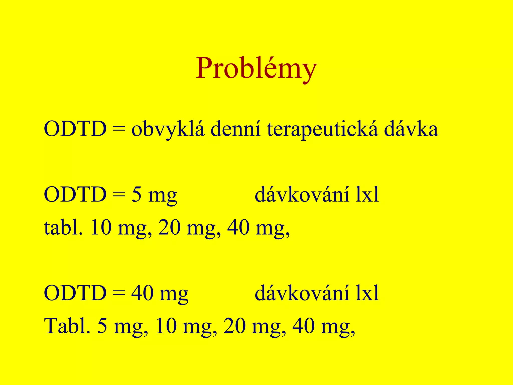 ProblémyODTD = obvyklá denní terapeutická dávkaODTD = 5 mg		 dávkování lxltabl. 10 mg, 20 mg, 40 mg, ODTD = 40 mg		 dávkování lxlTabl. 5 mg, 10 mg, 20 mg, 40 mg, 