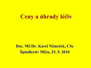 Ceny a úhrady léčiv Doc. MUDr. Karel Němeček, CSc Špindlerův Mlýn, 25. 5. 2010 