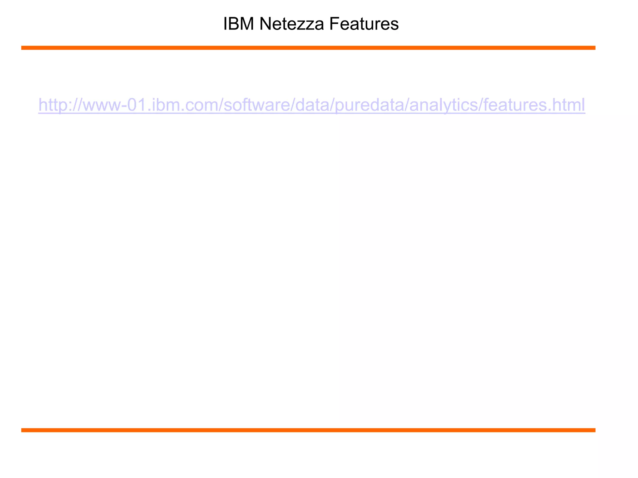 IBM Netezza Features 
http://www-01.ibm.com/software/data/puredata/analytics/features.html 
