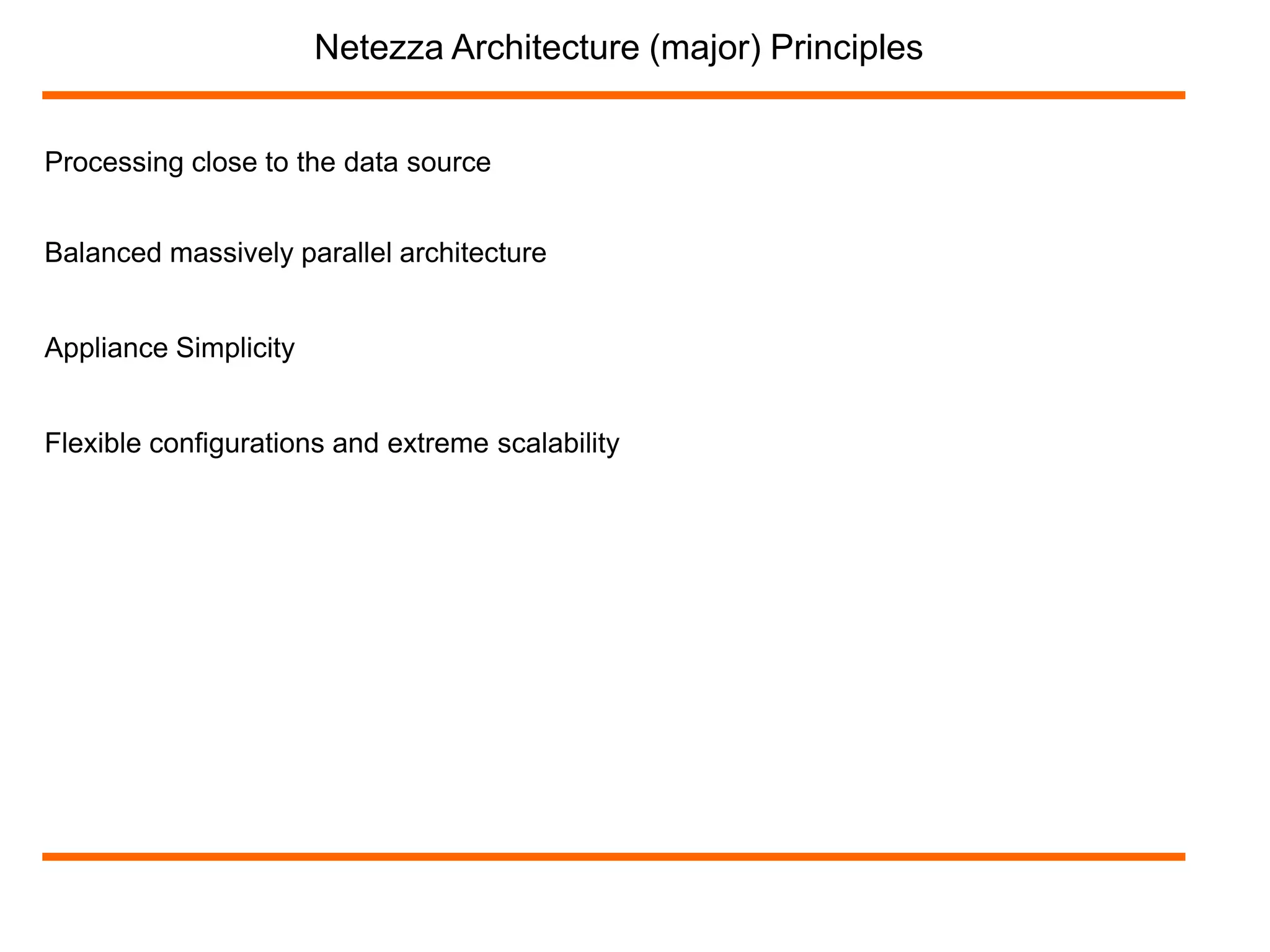 Netezza Architecture (major) Principles 
Processing close to the data source 
Balanced massively parallel architecture 
Appliance Simplicity 
Flexible configurations and extreme scalability 
 