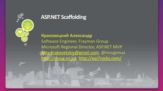 ASP.NET Scaffolding КраковецкийАлександр Software Engineer, Frayman Group Microsoft Regional Director, ASP.NET MVP Alex.Krakovetskiy@gmail.com, @msugvnua http://msug.vn.ua, http://wp7rocks.com/ 