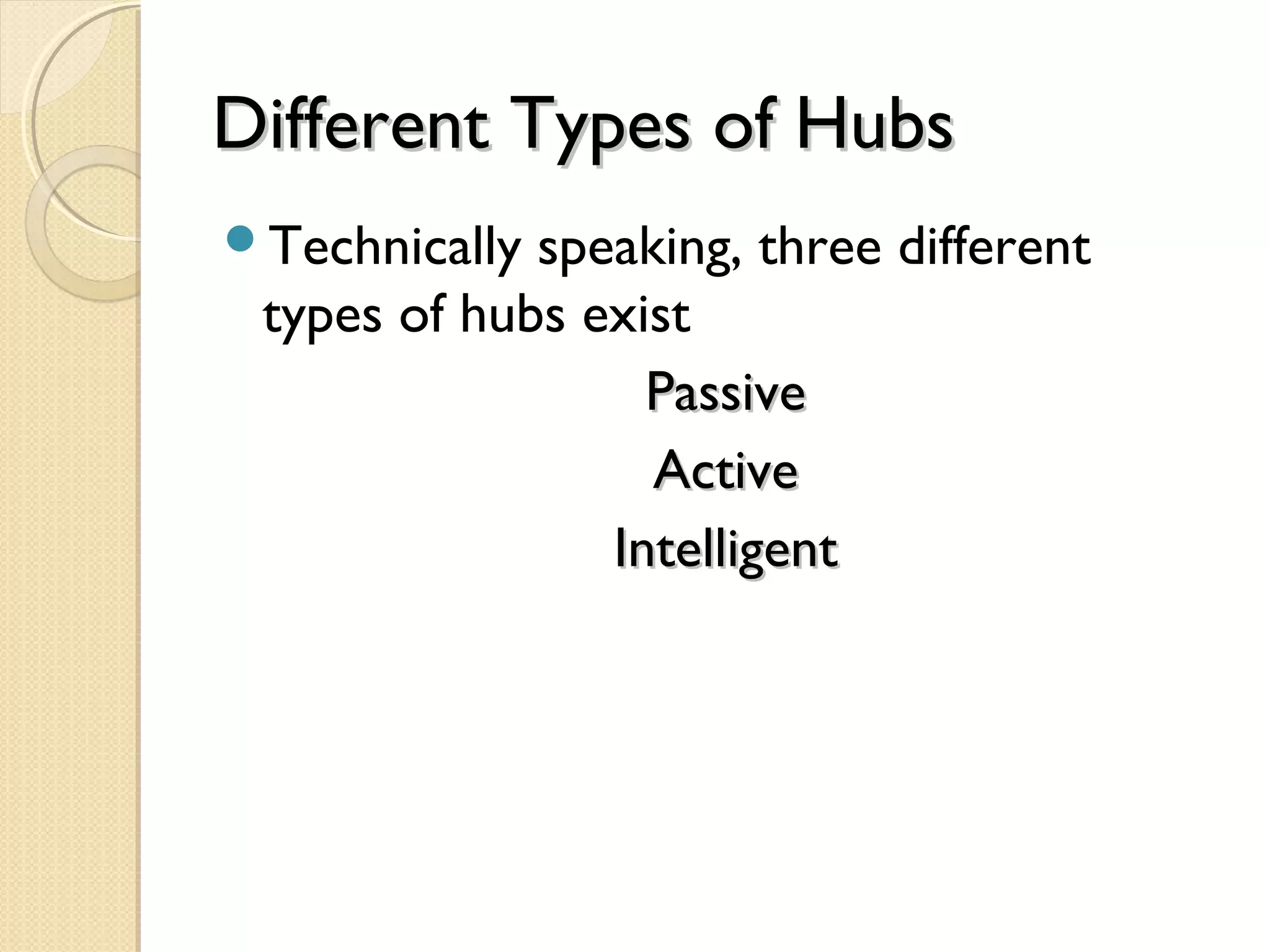 Different Types of HubsDifferent Types of Hubs
Technically speaking, three different
types of hubs exist
PassivePassive
ActiveActive
IntelligentIntelligent
 