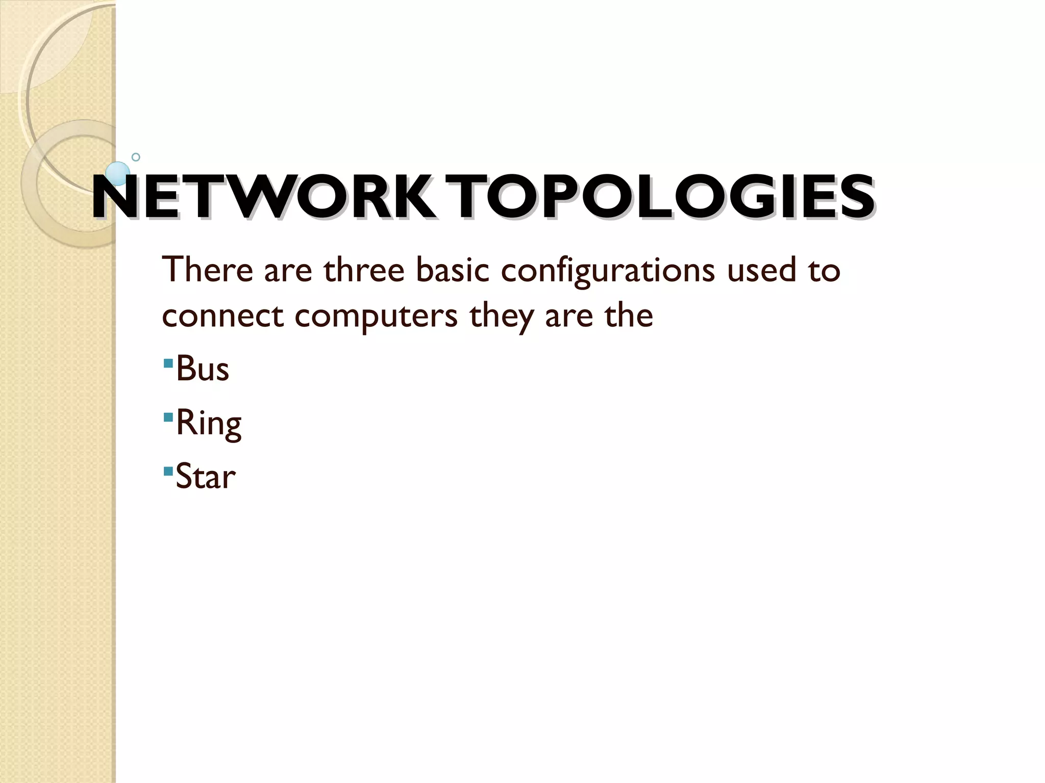 NETWORKTOPOLOGIESNETWORKTOPOLOGIES
There are three basic configurations used to
connect computers they are the
Bus
Ring
Star
 