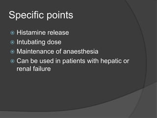 Specific points
 Histamine release
 Intubating dose
 Maintenance of anaesthesia
 Can be used in patients with hepatic or
renal failure
 