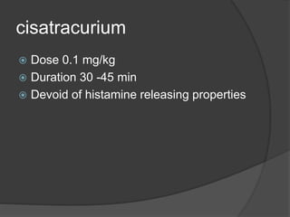 cisatracurium
 Dose 0.1 mg/kg
 Duration 30 -45 min
 Devoid of histamine releasing properties
 