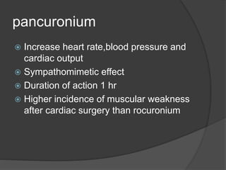 pancuronium
 Increase heart rate,blood pressure and
cardiac output
 Sympathomimetic effect
 Duration of action 1 hr
 Higher incidence of muscular weakness
after cardiac surgery than rocuronium
 