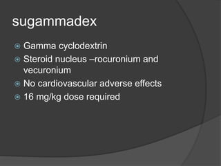sugammadex
 Gamma cyclodextrin
 Steroid nucleus –rocuronium and
vecuronium
 No cardiovascular adverse effects
 16 mg/kg dose required
 