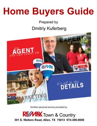 Home Buyers Guide 
Prepared by 
Dmitriy Kuferberg 
Another personal service provided by: 
Town & Country 
301 S. Watters Road, Allen, TX 75013 972-390-0000 
 