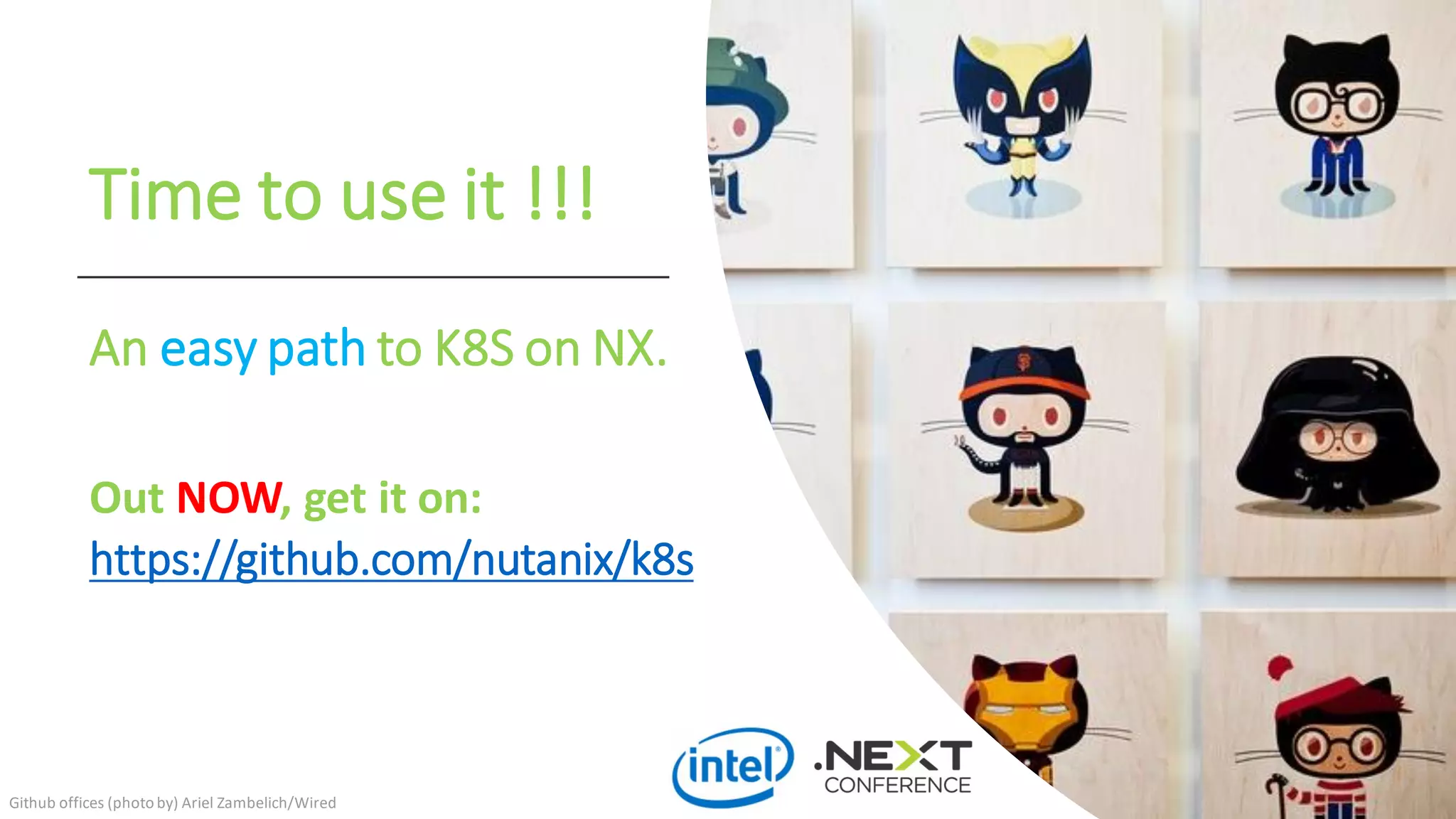 An easy path to K8S on NX.
Time to use it !!!
Github offices (photo by) Ariel Zambelich/Wired
Out NOW, get it on:
https://github.com/nutanix/k8s
 