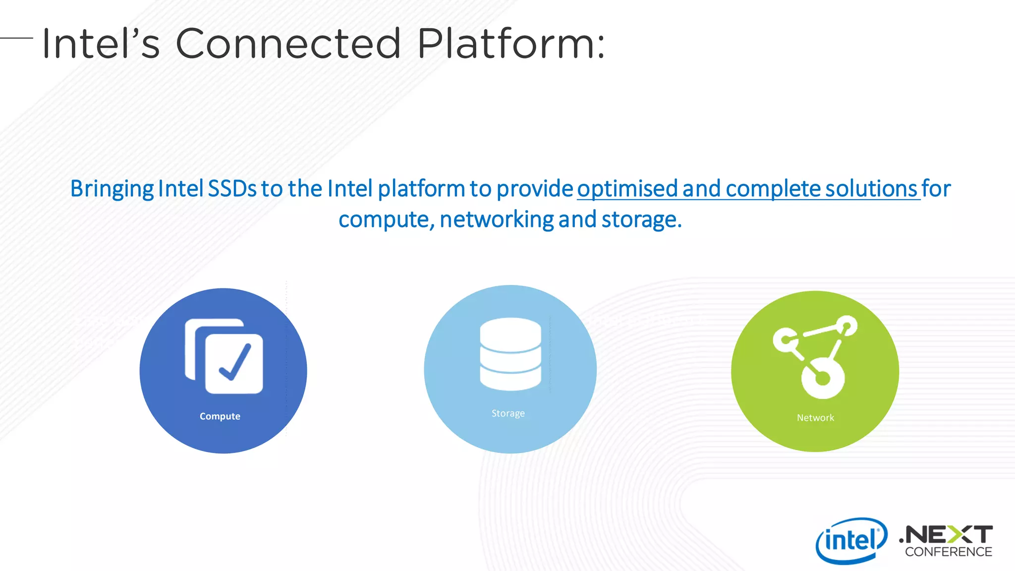 Ease customer qualifications with a validated solution. Intel SSD + Intel platform is
better together
BringingIntel SSDs to the Intel platformto provideoptimisedand complete solutionsfor
compute,networking and storage.
Compute NetworkStorage
 