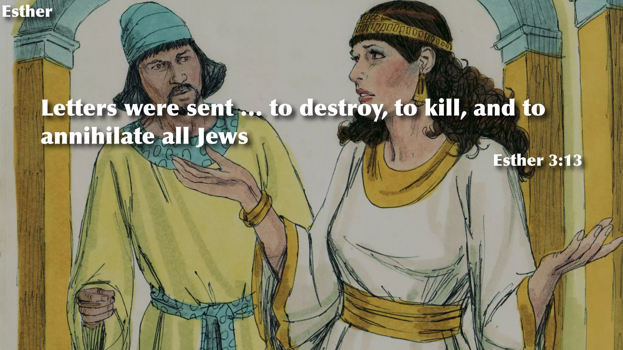 Esther
Letters were sent … to destroy, to kill, and to
annihilate all Jews
Esther 3:13
 