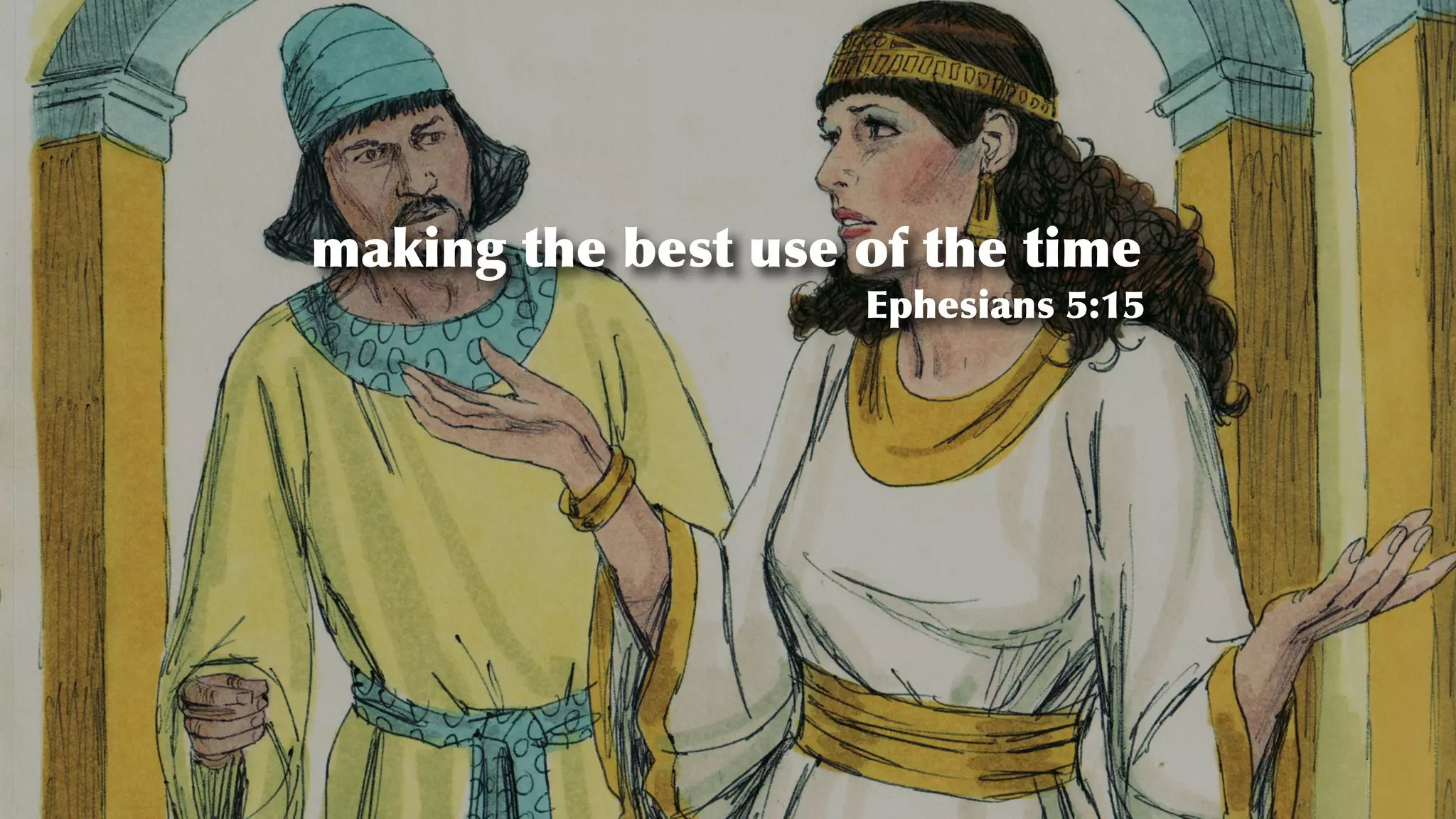 making the best use of the time
Ephesians 5:15
 